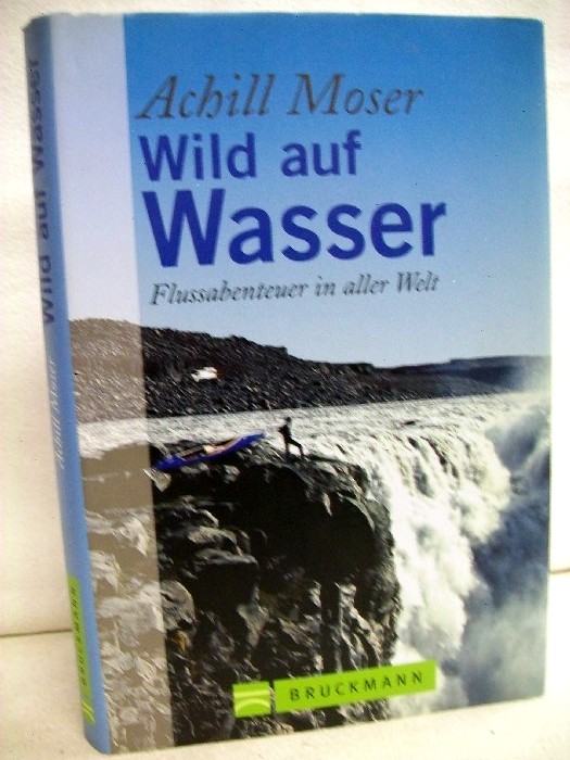 Moser, Achill:  Wild auf Wasser : Flussabenteuer in aller Welt. 