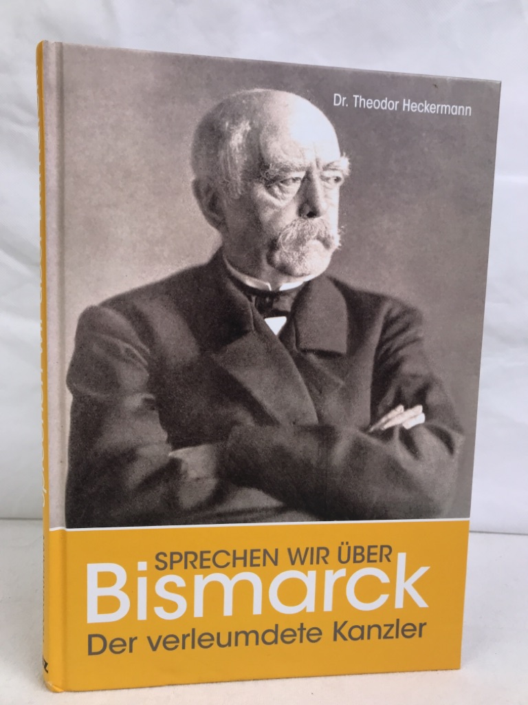 Heckermann, Theodor:  Sprechen wir ber Bismarck! : der verleumdete Kanzler. 
