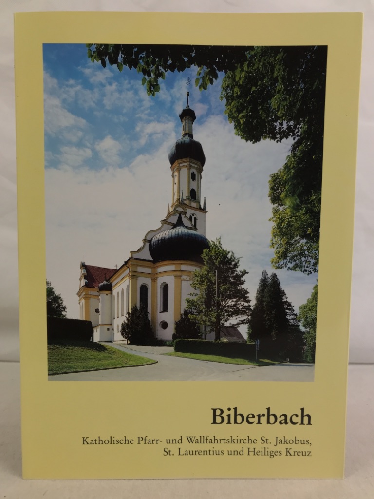 Biberbach : katholische Pfarr- und Wallfahrtskirche St. Jakobus, St. Laurentius und Heiliges Kreuz ; dieser Kunstführer wurde aus Anlaß der 300jährigen Kirchweihe (1697 - 1997) herausgegeben.