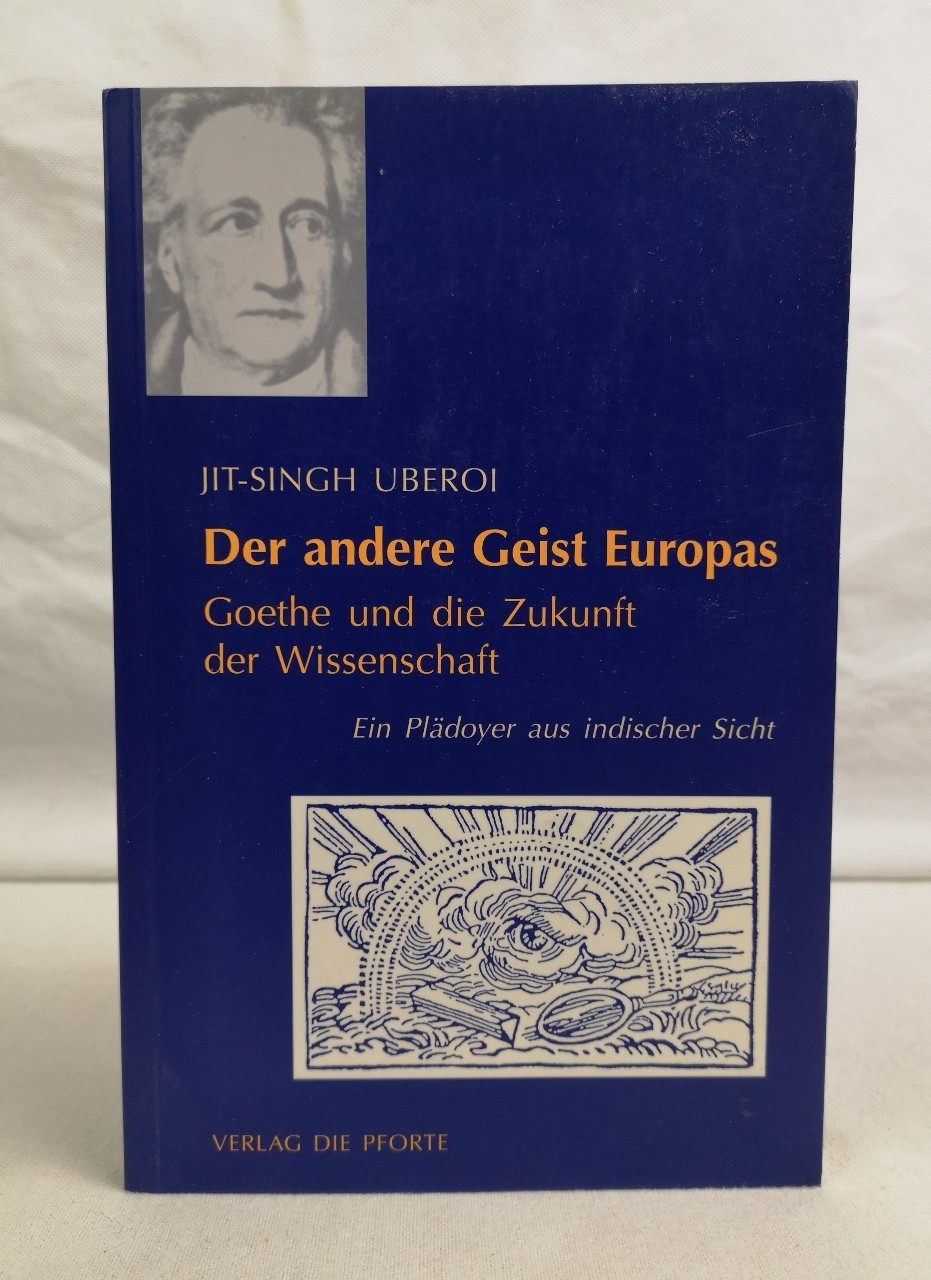 Der andere Geist Europas. Goethe und die Zukunft der Wissenschaft. Ein Plädoyer aus indischer Sicht.