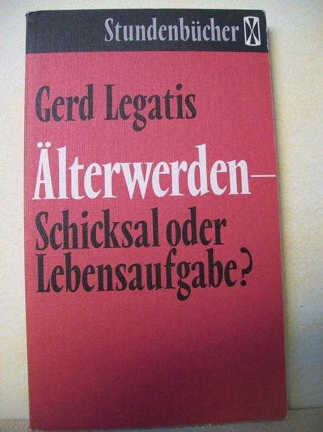 Legatis, Gerd:  lterwerden, Schicksal oder Lebensaufgabe? 