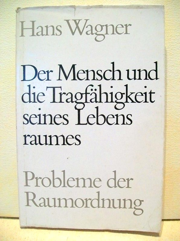 Wagner, Hans:  Der  Mensch und die Tragfhigkeit seines Lebensraumes : Probleme d. Raumordnung = [Man and the load capacity of his living area] 