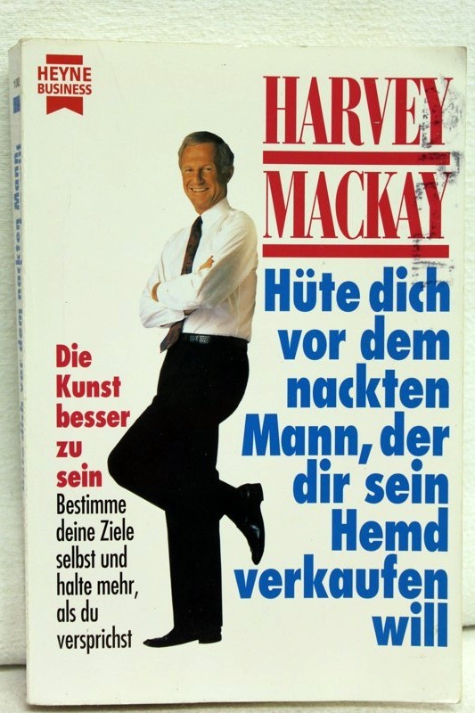 Mackay,  Harvey::  Hte dich vor dem nackten Mann, der dir sein Hemd verkaufen will : die Kunst, besser zu sein ; bestimme deine Ziele selbst und halte mehr als du versprichst 