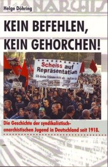 Kein Befehlen, kein Gehorchen! Die Geschichte der syndikalistisch-anarchistischen Jugend in Deutschland seit 1918 - Helge Döhring