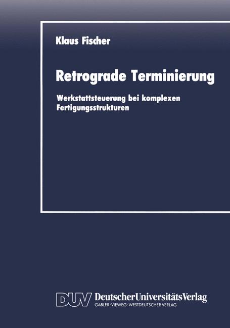 Fischer, Klaus  Retrograde Terminierung. Werkstattsteuerung bei komplexen Fertigungsstrukturen. 