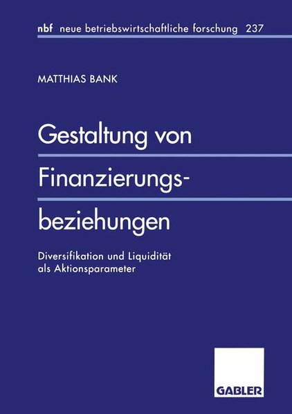 Bank, Matthias:  Gestaltung von Finanzierungsbeziehungen : Diversifikation und Liquidität als Aktionsparameter. Neue betriebswirtschaftliche Forschung ; Bd. 237 
