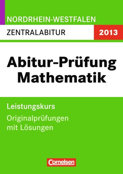 Abitur-Prüfung Mathematik. Leistungskurs. Originalprüfungen mit Lösungen. Nordrhein-Westfalen Zentralabitur - Originalprüfungen; 2013.