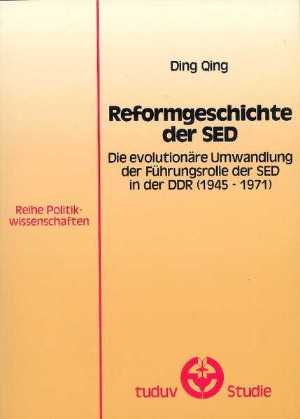 Ding, Qing:  Reformgeschichte der SED : die evolutionre Umwandlung der Fhrungsrolle der SED in der DDR(1945 - 1971). (=Tuduv-Studien / Reihe Politikwissenschaften ; Bd. 42). 