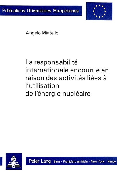 Miatello, Angelo:  La responsabilit internationale encourue en raison des activits lies  l`utilisation de l`nergie nuclaire. (=Europische Hochschulschriften / Reihe 2 / Rechtswissenschaft ; Vol. 513). 