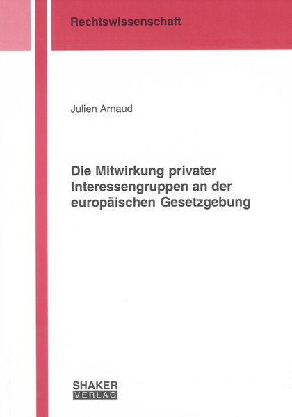 Arnaud, Julien:  Die Mitwirkung privater Interessengruppen an der europischen Gesetzgebung. Berichte aus der Rechtswissenschaft 