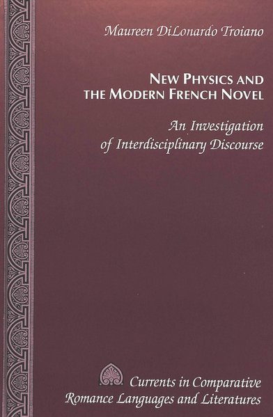 Troiano, Maureen D.:  New Physics and the Modern French Novel: An Investigation of Interdisciplinary Discourse (Currents in Comparative Romance Languages and Literatures, Vol. 19). 