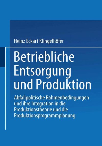 Klingelhfer, Heinz Eckart (Verfasser):  Betriebliche Entsorgung und Produktion : Abfallpolitische Rahmenbedingungen und ihre Integration in die Produktionstheorie und die Produktionsprogrammplanung. Gabler Edition Wissenschaft. 
