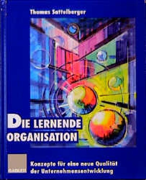 Sattelberger, Thomas (Hg.):  Die lernende Organisation : Konzepte fr eine neue Qualitt der Unternehmensentwicklung. 