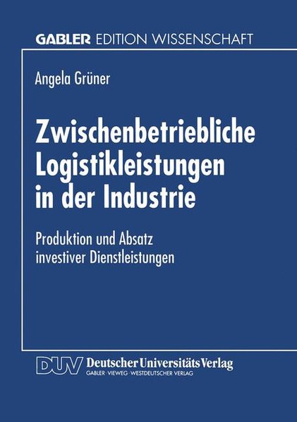 Zwischenbetriebliche Logistikleistungen in der Industrie : Produktion und Absatz investiver Dienstleistungen. Angela Grüner. Mit einem Geleitw. von Horst Koller / Gabler Edition Wissenschaft