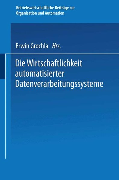 Grochla, Erwin (Hg.):  Die Wirtschaftlichkeit automatisierter Datenverarbeitungssysteme. (=Betriebswirtschaftliche Beitrge zur Organisation und Automation ; Bd. 8). 
