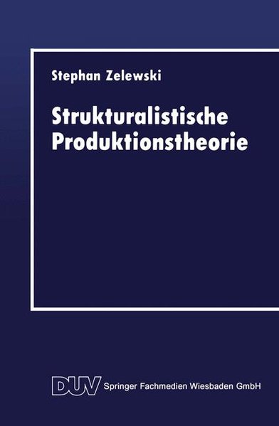 Zelewski, Stephan:  Strukturalistische Produktionstheorie : Konstruktion und Analyse aus der Perspektive des 
