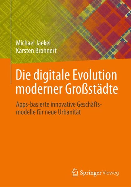 Jaekel, Michael und Karsten Bronnert:  Die digitale Evolution moderner Grostdte : Apps-basierte innovative Geschftsmodelle fr neue Urbanitt. 