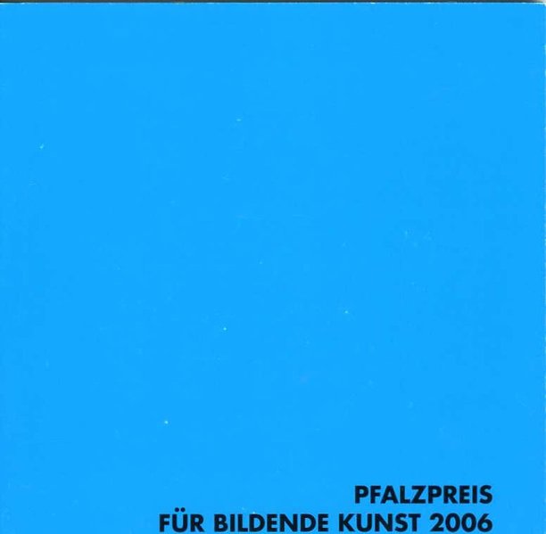   Pfalzpreis fr bildende Kunst 2006. [Katalog zur Ausstellung Kaiserslautern 2006]. 