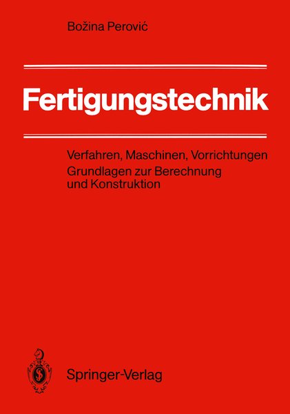 Perovic, Bozina:  Fertigungstechnik : Verfahren, Maschinen, Vorrichtungen ; Grundlagen zur Berechnung und Konstruktion. 