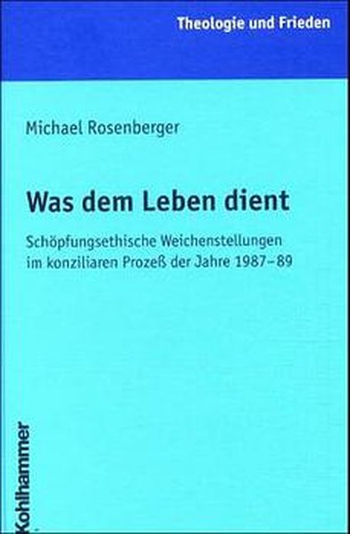 Rosenberger, Michael:  Was dem Leben dient : schpfungsethische Weichenstellungen im konziliaren Proze der Jahre 1987 - 89. (=Theologie und Frieden ; Bd. 21). 
