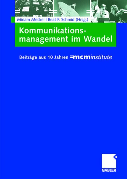 Meckel, Miriam und Beat F. Schmid (Hrsg.):  Kommunikationsmanagement im Wandel : Beitrge aus 10 Jahren =mcminstitute. 
