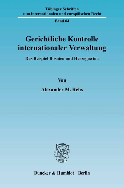 Rehs, Alexander M.:  Gerichtliche Kontrolle internationaler Verwaltung. Das Beispiel Bosnien und Herzegowina. (=Tbinger Schriften zum internationalen und europischen Recht ; Bd. 84). 