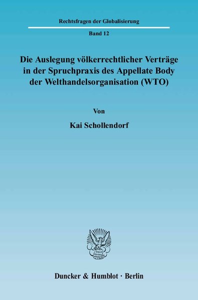 Schollendorf, Kai (Verfasser):  Die Auslegung vlkerrechtlicher Vertrge in der Spruchpraxis des Appellate Body der Welthandelsorganisation (WTO) (=Rechtsfragen der Globalisierung ; Bd. 12). 
