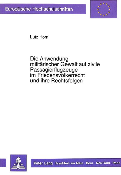 Horn, Lutz:  Die Anwendung militrischer Gewalt auf zivile Passagierflugzeuge im Friedensvlkerrecht und ihre Rechtsfolgen. (=Europische Hochschulschriften / Reihe 2 / Rechtswissenschaft ; Bd. 1175). 