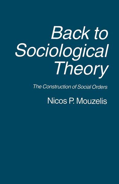Mouzelis, Nicos P.:  Back to Sociological Theory: The Construction of Social Orders 