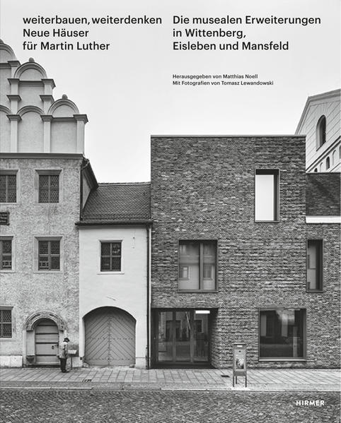 Weiterbauen, weiterdenken : neue Häuser für Martin Luther : die musealen Erweiterungen in Wittenberg, Eisleben und Mansfeld. Fotografien von Tomasz Lewandowski.
