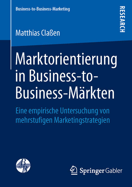 Marktorientierung in Business-to-Business-Märkten : eine empirische Untersuchung von mehrstufigen Marketingstrategien. Mit einem Geleitwort von Prof. Dr. Dr. h.c. Michael Kleinaltenkamp / Business-to-Business-Marketing.