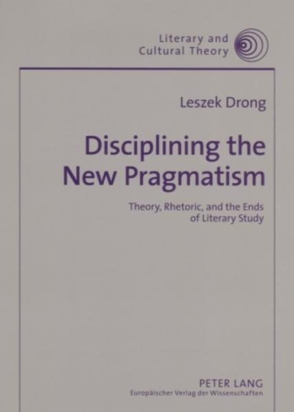 Disciplining the New Pragmatism. Theory, Rhetoric, and the Ends of Literary Study. [Literary and Cultural Theory, Vol. 26]. - Drong, Leszek