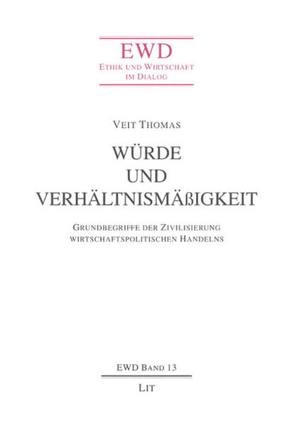 Würde und Verhältnismäßigkeit: Grundbegriffe der Zivilisierung wirtschaftspolitischen Handelns. Ethik und Wirtschaft im Dialog; Bd. 13. - Thomas, Veit