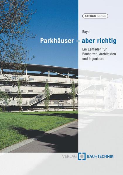Parkhäuser - aber richtig: Ein Leitfaden für Bauherren, Architekten und Ingenieure.  3., überarb. und erw. Aufl. - Bayer, Edwin