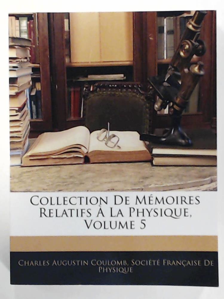 Collection de Memoires Relatifs La Physique, Volume 5 - Socit Franaise De Physique, Franaise De, Coulomb, Charles Augustin