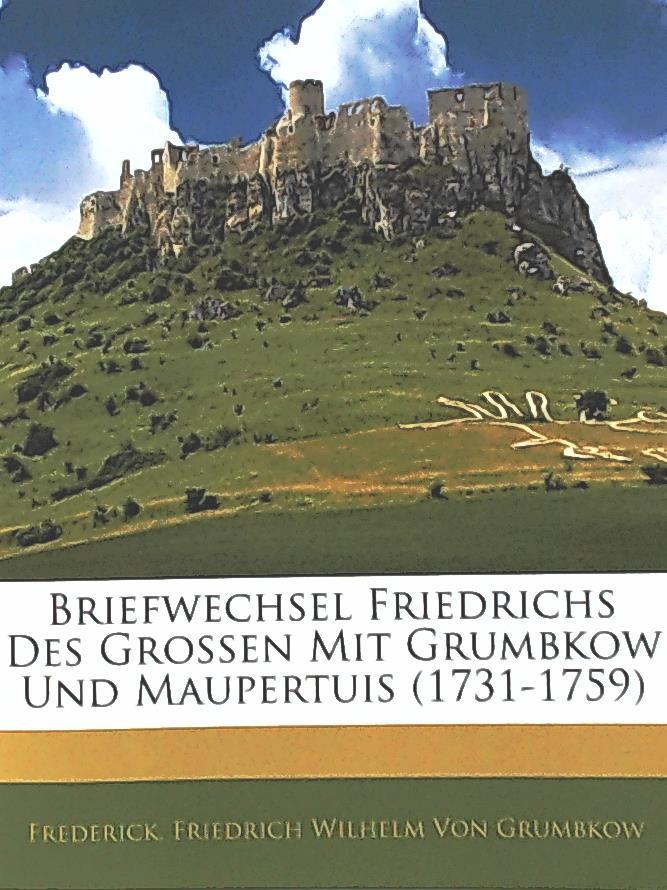 Briefwechsel Friedrichs des Großen mit Grumbkow und Maupertuis (1731-1759). Reprint - Frederick, Von Grumbkow, Friedrich Wilhelm