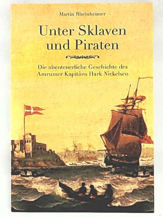 Unter Sklaven und Piraten, die abenteuerliche Geschichte des Amrumer Kapitäns Hark Nickelsen - Martin Rheinheimer