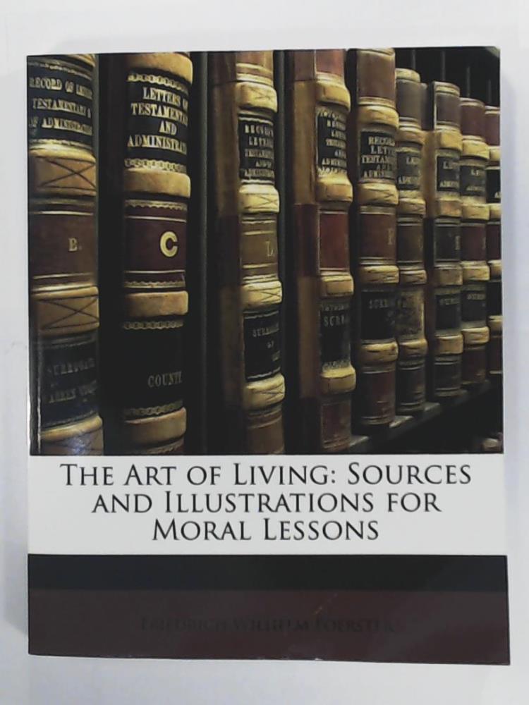 The Art of Living: Sources and Illustrations for Moral Lessons - Foerster, Friedrich Wilhelm