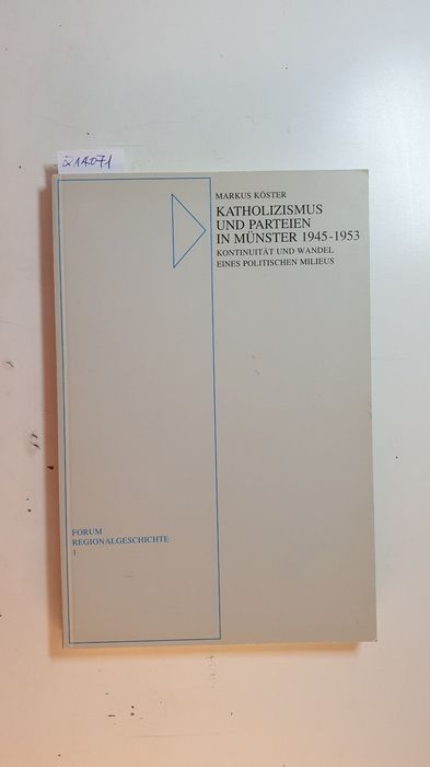 Katholizismus und Parteien in Münster : 1945 - 1953 ; Kontinuität und Wandel eines politischen Milieus (Forum Regionalgeschichte ; Bd. 1) - Köster, Markus (Verfasser)
