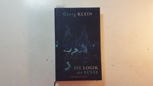 Die Logik der Süsse : Erzählungen  1. Aufl. - Klein, Georg