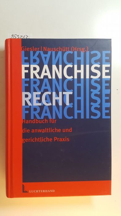Franchiserecht : Handbuch für die anwaltliche und gerichtliche Praxis - Giesler, Jan Patrick [Hrsg.] ; Gerstner, Stephan