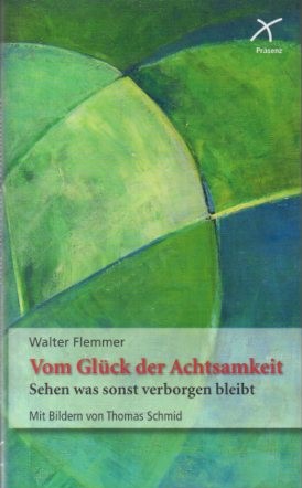 Vom Glück der Achtsamkeit: Sehen was sonst verborgen bleibt  1., Aufl. - Walter, Flemmer und Thomas Schmid