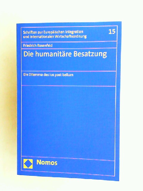 Rosenfeld, Friedrich:  Die humanitre Besatzung. Ein Dilemma des ius post bellum. [Schriften zur Europischen Integration und Internationalen Wirtschaftsordnung Band 15] 