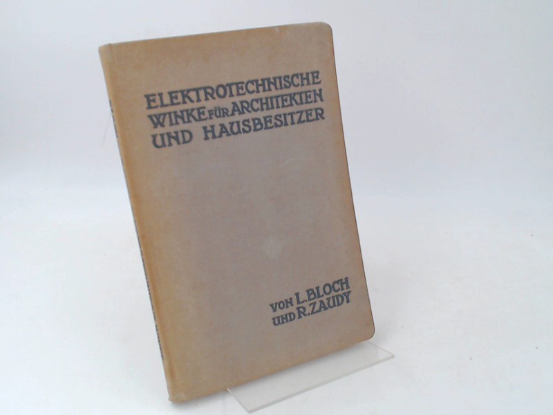 Bloch, L. und R. Zaudy:  Elektrotechnische Winke fr Architekten und Hausbesitzer. Von Dr. - Ing L. Bloch und R. Zaudy. Mit 99 Textfiguren. 