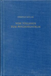 Vom Tollhaus zum Psychozentrum. Vignetten und Bausteine zur Psychiatriegeschichte in zeitlicher Abfolge. - Müller, Christian