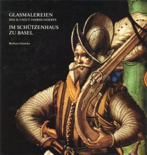 Glasmalereien des 16. und 17. Jahrhunderts im Schützenhaus zu Basel. - Giesicke, Barbara