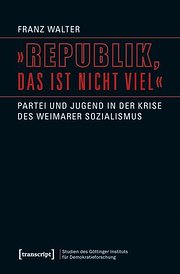 »Republik, das ist nicht viel«: Partei und Jugend in der Krise des Weimarer Sozialismus  1., Aufl. - Franz Walter