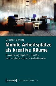 Mobile Arbeitsplätze als kreative Räume: Coworking Spaces, Cafés und andere urbane Arbeitsorte  1., Aufl. - Désirée Bender