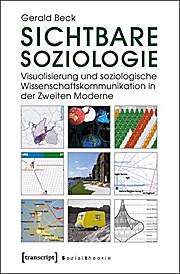 Sichtbare Soziologie: Visualisierung und soziologische Wissenschaftskommunikation in der Zweiten Moderne  1., Aufl. - Gerald Beck