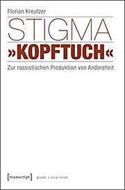 Stigma »Kopftuch«: Zur rassistischen Produktion von Andersheit  (unter Mitarbeit von Sümeyye Demir)  1., Aufl. - Florian Kreutzer